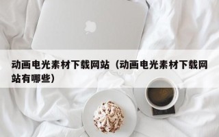 招远动画电光素材下载网站（动画电光素材下载网站有哪些）