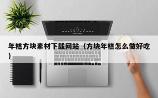 招远年糕方块素材下载网站（方块年糕怎么做好吃）