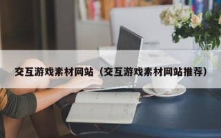 招远交互游戏素材网站（交互游戏素材网站推荐）