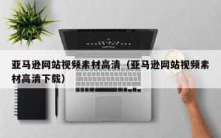 招远亚马逊网站视频素材高清（亚马逊网站视频素材高清下载）