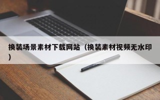 招远换装场景素材下载网站（换装素材视频无水印）