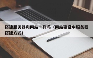 招远搭建服务器和网站一样吗（网站建设中服务器搭建方式）