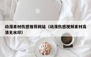 招远动漫素材伤感推荐网站（动漫伤感视频素材高清无水印）