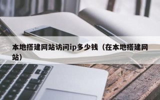 招远本地搭建网站访问ip多少钱（在本地搭建网站）