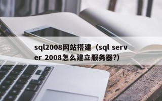招远sql2008网站搭建（sql server 2008怎么建立服务器?）