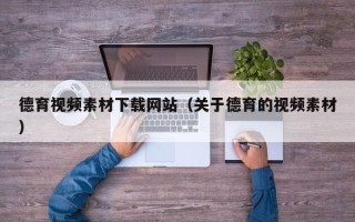 招远德育视频素材下载网站（关于德育的视频素材）