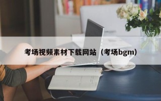 招远考场视频素材下载网站（考场bgm）