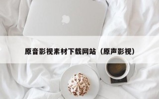 招远原音影视素材下载网站（原声影视）