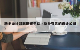 招远新乡设计网站搭建电话（新乡有名的设计公司）