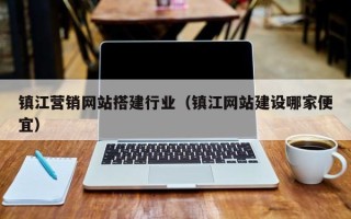招远镇江营销网站搭建行业（镇江网站建设哪家便宜）