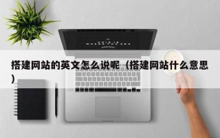 招远搭建网站的英文怎么说呢（搭建网站什么意思）