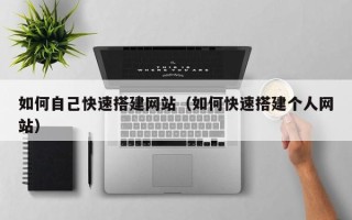 招远如何自己快速搭建网站（如何快速搭建个人网站）