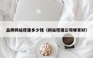 招远品牌网站搭建多少钱（网站搭建公司哪家好）